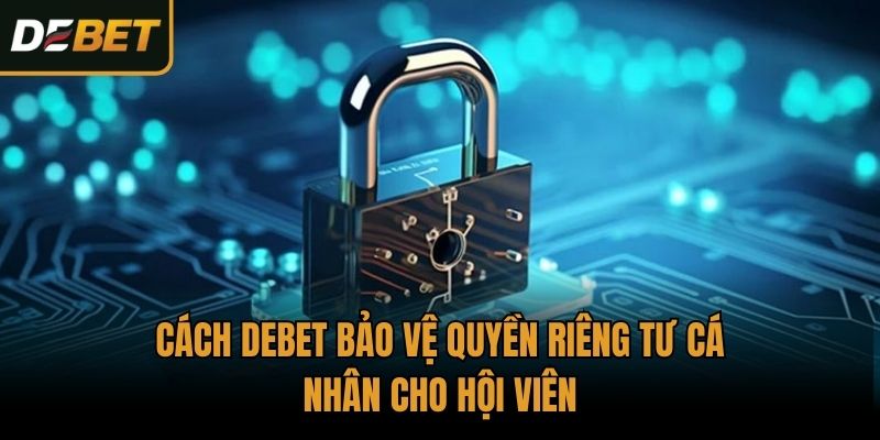 Cách Debet bảo vệ quyền riêng tư cá nhân cho hội viên