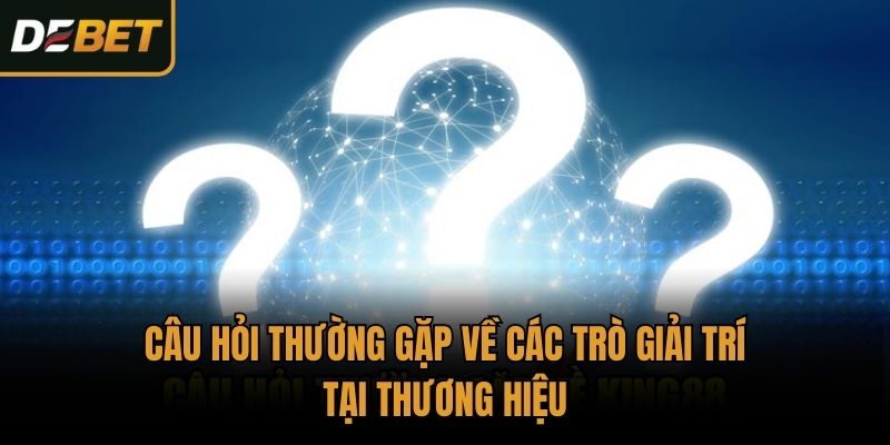 Câu hỏi thường gặp về các trò giải trí tại thương hiệu