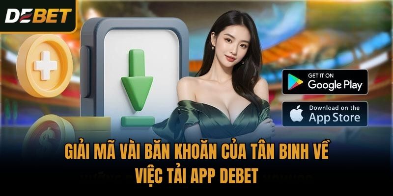 Giải mã vài băn khoăn của tân binh về việc tải app Debet