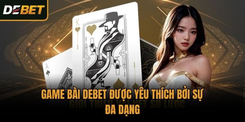 Game bài Debet được yêu thích bởi sự đa dạng