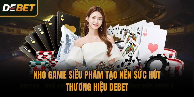 Kho game siêu phẩm tạo nên sức hút thương hiệu Debet