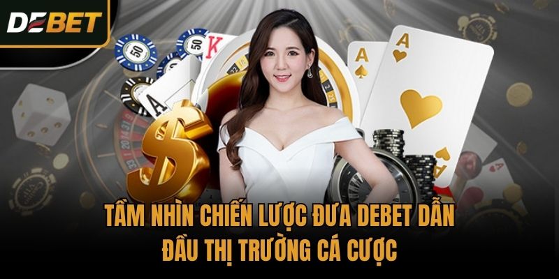 Tầm nhìn chiến lược đưa Debet dẫn đầu thị trường cá cược