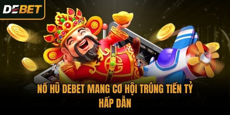 Nổ hũ Debet mang cơ hội trúng tiền tỷ hấp dẫn