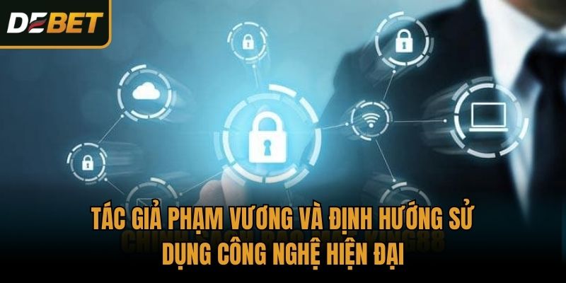 Tác giả Phạm Vương và định hướng sử dụng công nghệ hiện đại