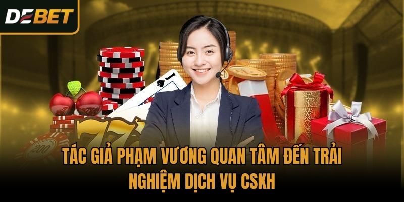 Tác giả Phạm Vương quan tâm đến trải nghiệm dịch vụ CSKH