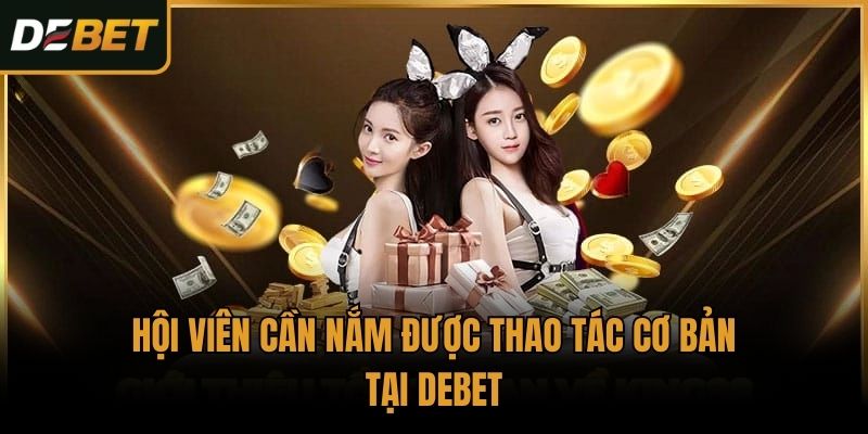 Hội viên cần nắm được thao tác cơ bản tại Debet