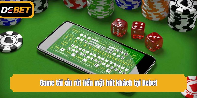 Game tài xỉu rút tiền mặt hút khách tại Debet