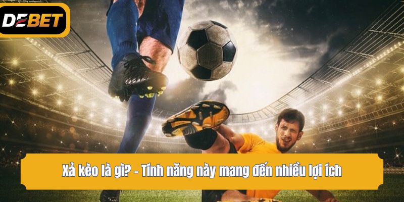 Xả kèo là gì? - Tính năng này mang đến nhiều lợi ích