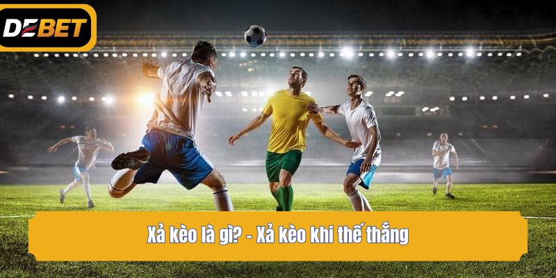 Xả kèo là gì? - Xả kèo khi thế thắng