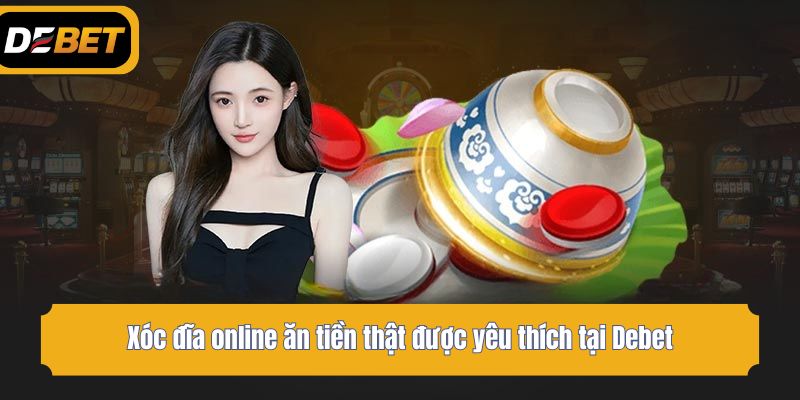 Xóc đĩa online ăn tiền thật được yêu thích tại Debet
